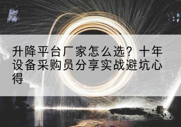 榆次升降平台厂家-怎么选？十年设备采购员分享实战避坑心得