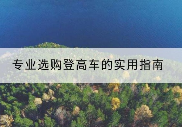 榆次电动登高车厂家推荐-专业选购登高车的实用指南