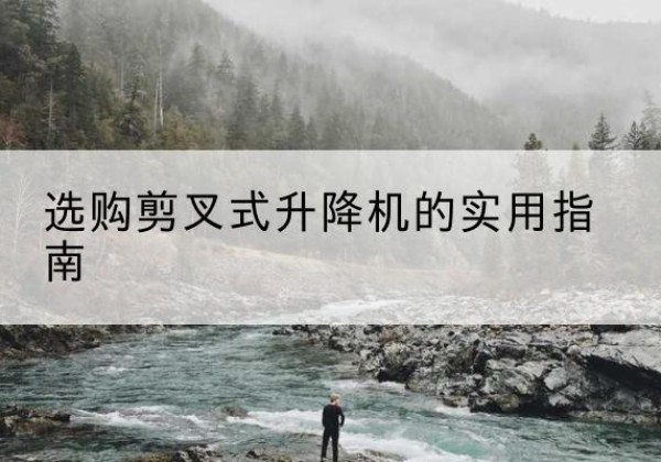 榆次剪叉式升降机怎么选-选购剪叉式升降机的实用指南